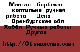  Мангал , барбекю  , коптильня, ручная работа . › Цена ­ 3 600 - Оренбургская обл. Хобби. Ручные работы » Другое   